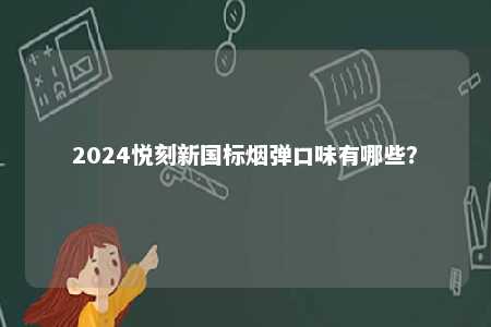 2024悦刻新国标烟弹口味有哪些
？ 